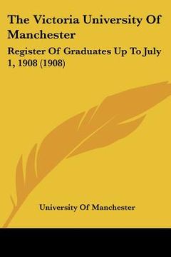 portada the victoria university of manchester: register of graduates up to july 1, 1908 (1908) (en Inglés)