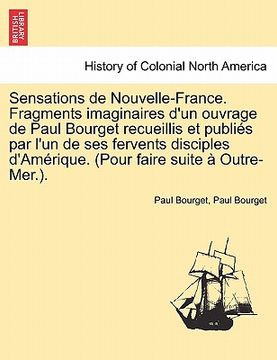 portada Sensations de Nouvelle-France. Fragments Imaginaires D'Un Ouvrage de Paul Bourget Recueillis Et Publi?'s Par L'Un de Ses Fervents Disciples D'Am Rique (in French)