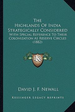 portada the highlands of india strategically considered: with special reference to their colonization as reserve circles (1882) (en Inglés)