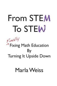 portada From STEM To STEW: Finally Fixing Math Education By Turning It Upside Down (en Inglés)