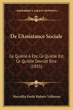 portada De L'Assistance Sociale: Ce Qu'elle A Ete, Ce Qu'elle Est, Ce Qu'elle Devrait Etre (1855) (in French)