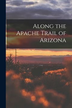 portada Along the Apache Trail of Arizona (en Inglés)
