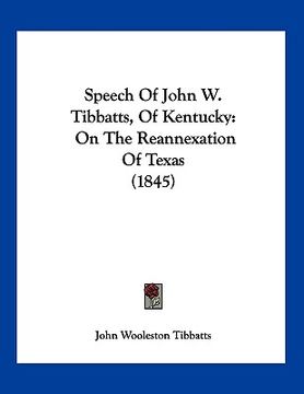 portada speech of john w. tibbatts, of kentucky: on the reannexation of texas (1845) (en Inglés)