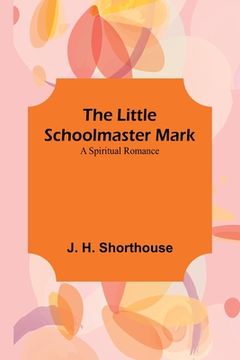 portada The Little Schoolmaster Mark: A Spiritual Romance (en Inglés)