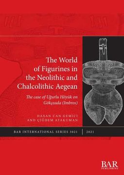 portada The World of Figurines in the Neolithic and Chalcolithic Aegean: The Case of Uğurlu Höyük on Gökçeada (Imbros) (3021) (British Archaeological Reports International Series) 