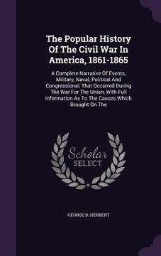 portada The Popular History Of The Civil War In America, 1861-1865: A Complete Narrative Of Events, Military, Naval, Political And Congressional, That Occurre (en Inglés)