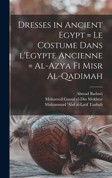 portada Dresses in Ancient Egypt = Le Costume Dans L'Egypte Ancienne = Al-Azya Fi Misr Al-qadimah (en Inglés)