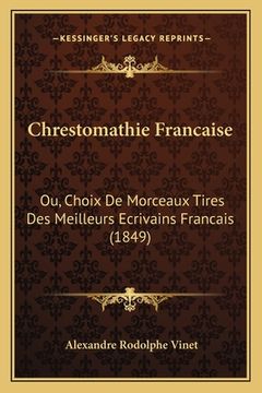 portada Chrestomathie Francaise: Ou, Choix De Morceaux Tires Des Meilleurs Ecrivains Francais (1849) (en Francés)