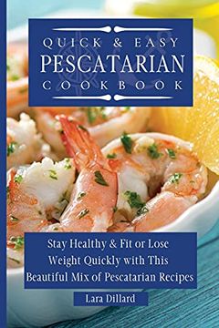portada Quick and Easy Pescatarian Cookbook: Stay Healthy and fit or Lose Weight Quickly With This Beautiful mix of Pescatarian Recipes (en Inglés)