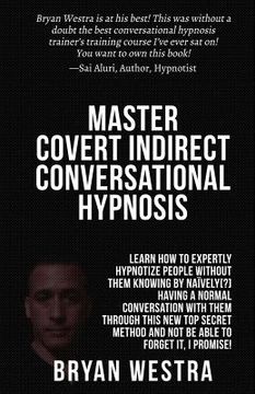 portada Master Covert Indirect Conversational Hypnosis: Learn How To Expertly Hypnotize People without them Knowing By Naively[?] Having A Normal Conversation