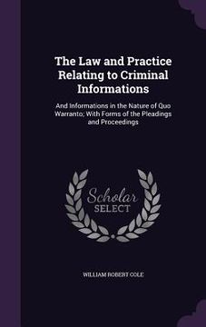 portada The Law and Practice Relating to Criminal Informations: And Informations in the Nature of Quo Warranto; With Forms of the Pleadings and Proceedings