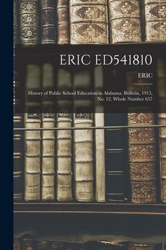portada Eric Ed541810: History of Public School Education in Alabama. Bulletin, 1915, No. 12. Whole Number 637 (en Inglés)