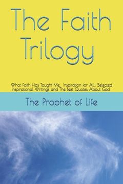 portada The Faith Trilogy: What Faith Has Taught Me, Inspiration for All: Selected Inspirational Writings and The Best Quotes About God