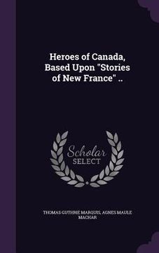 portada Heroes of Canada, Based Upon "Stories of New France" .. (en Inglés)
