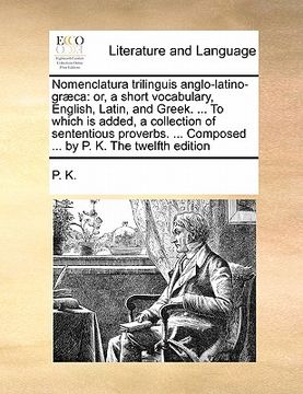 portada nomenclatura trilinguis anglo-latino-graeca: or, a short vocabulary, english, latin, and greek. ... to which is added, a collection of sententious pro (in English)