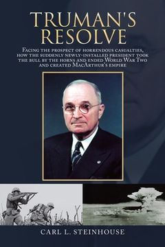 portada Truman's Resolve: Facing the Prospect of Horrendous Casualties, How the Suddenly Newly-Installed President Took the Bull by the Horns an (en Inglés)