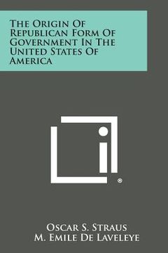 portada The Origin of Republican Form of Government in the United States of America (en Inglés)