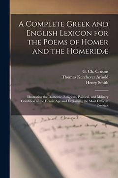 portada A Complete Greek and English Lexicon for the Poems of Homer and the Homeridæ: Illustrating the Domestic, Religious, Political, and Military Condition. And Explaining the Most Difficult Passages (en Inglés)