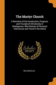 portada The Martyr Church: A Narrative of the Introduction, Progress, and Triumph of Christianity in Madagascar, With Notices of Personal Intercourse and Travel in the Island (en Inglés)