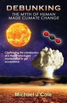 portada Debunking The Myth Of Human Made Climate Change: Challenging the Construction of a theory which uses manipulation to gain acceptance 