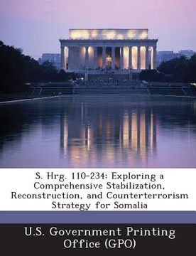 portada S. Hrg. 110-234: Exploring a Comprehensive Stabilization, Reconstruction, and Counterterrorism Strategy for Somalia (in English)