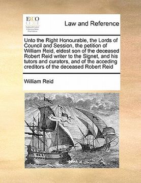 portada unto the right honourable, the lords of council and session, the petition of william reid, eldest son of the deceased robert reid writer to the signet (en Inglés)