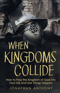 portada When Kingdoms Collide: How to Pray the Kingdom of God into your life and see things happen (en Inglés)