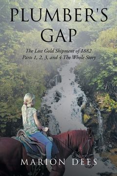 portada Plumber's Gap: The Lost Gold Shipment of 1882 Parts 1, 2, 3, and 4 The Whole Story (en Inglés)