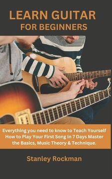 portada Learn Guitar for Beginners: Everything you need to know to Teach Yourself How to Play Your First Song In 7 Days Master the Basics, Music Theory & (in English)