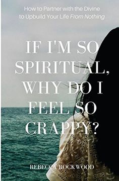 portada If I'm So Spiritual, Why Do I Feel So Crappy?: How to Partner with the Divine to Upbuild Your Life from Nothing (en Inglés)