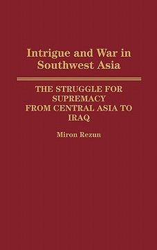 portada intrigue and war in southwest asia: the struggle for supremacy from central asia to iraq (en Inglés)