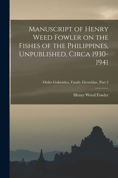 portada Manuscript of Henry Weed Fowler on the Fishes of the Philippines, Unpublished, Circa 1930-1941; Order Gobioidea, Family Eleotridae, part 2 (en Inglés)