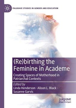 portada (Re)Birthing the Feminine in Academe: Creating Spaces of Motherhood in Patriarchal Contexts (en Inglés)