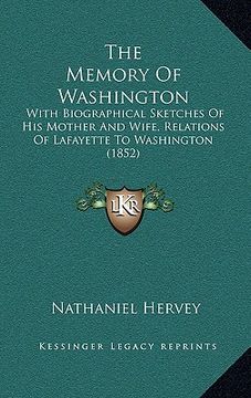 portada the memory of washington: with biographical sketches of his mother and wife, relations of lafayette to washington (1852) (en Inglés)