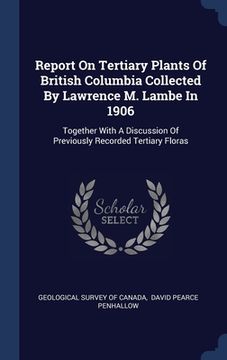 portada Report On Tertiary Plants Of British Columbia Collected By Lawrence M. Lambe In 1906: Together With A Discussion Of Previously Recorded Tertiary Flora (en Inglés)