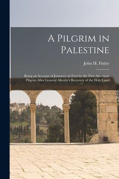 portada A Pilgrim in Palestine; Being an Account of Journeys on Foot by the First American Pilgrim After General Allenby's Recovery of the Holy Land (en Inglés)
