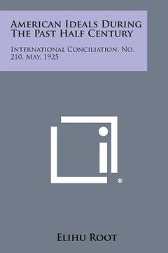 portada American Ideals During the Past Half Century: International Conciliation, No. 210, May, 1925 (en Inglés)