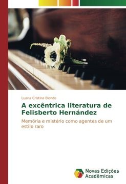 portada A Excêntrica Literatura de Felisberto Hernández: Memória e Mistério Como Agentes de um Estilo Raro (en Portugués)