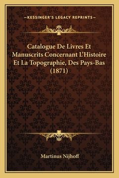 portada Catalogue De Livres Et Manuscrits Concernant L'Histoire Et La Topographie, Des Pays-Bas (1871) (in French)
