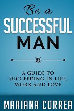portada Be A Successful Man: A guide to succeeding in life, work and love (en Inglés)