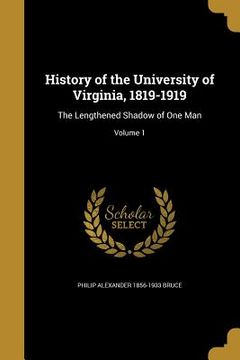 portada History of the University of Virginia, 1819-1919: The Lengthened Shadow of One Man; Volume 1 (en Inglés)