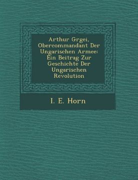 portada Arthur Grgei, Obercommandant Der Ungarischen Armee: Ein Beitrag Zur Geschichte Der Ungarischen Revolution (German Edition)