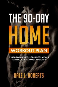 portada The 90-Day Home Workout Plan: A Total Body Fitness Program for Weight Training, Cardio, Core & Stretching (in English)