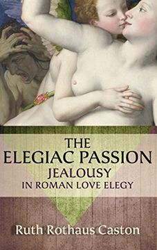 portada The Elegiac Passion: Jealousy in Roman Love Elegy (Emotions of the Past) (in English)