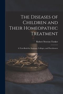 portada The Diseases of Children and Their Homeopathic Treatment: A Text-Book for Students, Colleges, and Practitioners (in English)