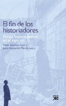 portada El fin de los Historiadores: Pensar Históricamente en el Siglo XXI (in Spanish)