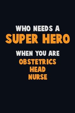portada Who Need A SUPER HERO, When You Are Obstetrics head nurse: 6X9 Career Pride 120 pages Writing Notebooks (en Inglés)