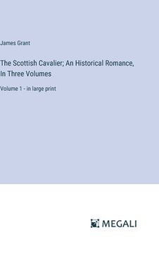 portada The Scottish Cavalier; An Historical Romance, In Three Volumes: Volume 1 - in large print (in English)