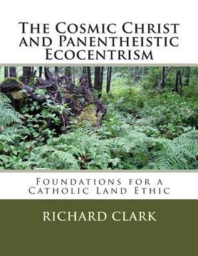 portada The Cosmic Christ and Panentheistic Ecocentrism: Foundations for a Catholic Land Ethic (en Inglés)