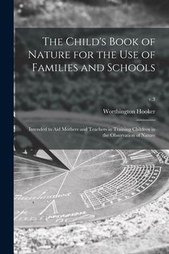 portada The Child's Book of Nature for the Use of Families and Schools: Intended to Aid Mothers and Teachers in Training Children in the Observation of Nature (in English)